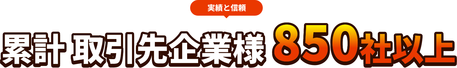 実績と信頼　累計取引先企業850社以上