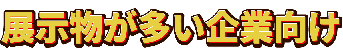 展示物が多い企業向け
